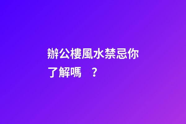 辦公樓風水禁忌你了解嗎？
